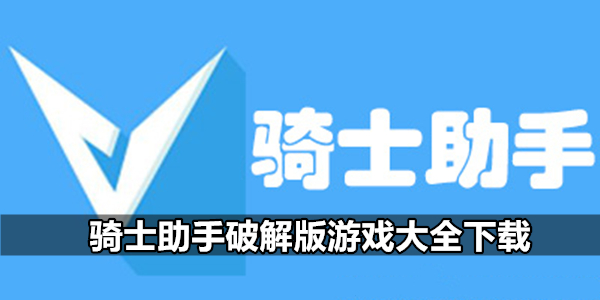 破解骑士助手版游戏教程_破解骑士助手下载安装_骑士助手破解版游戏