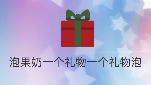 一份礼物o泡果奶下载_哦泡果奶软件_o泡果奶生成软件